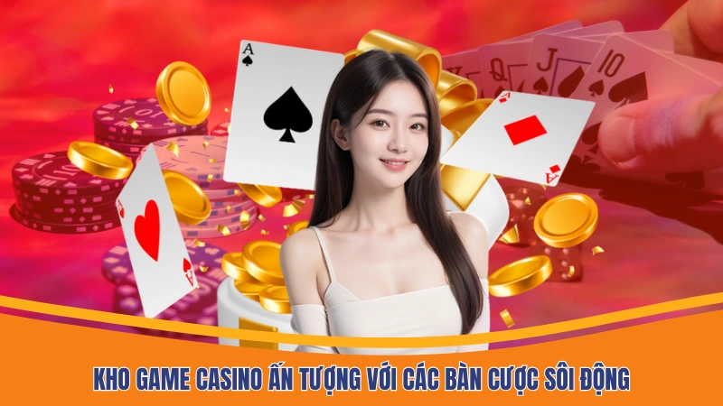 Kho game casino ấn tượng với các bàn cược sôi động