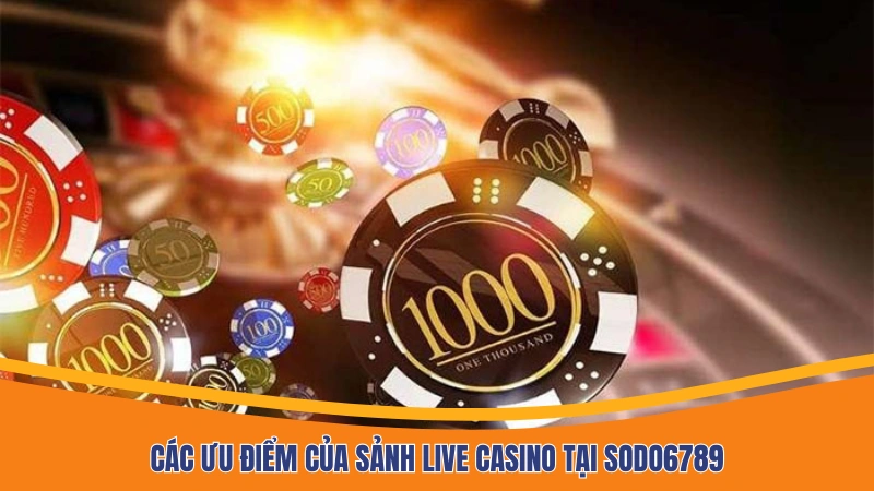 Các ưu điểm của sảnh Live casino tại Sodo6789